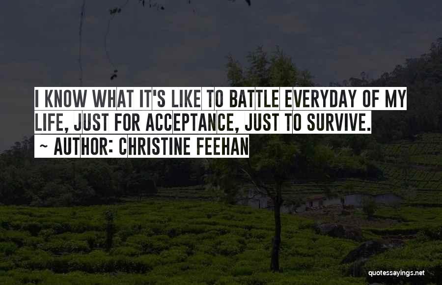 Christine Feehan Quotes: I Know What It's Like To Battle Everyday Of My Life, Just For Acceptance, Just To Survive.