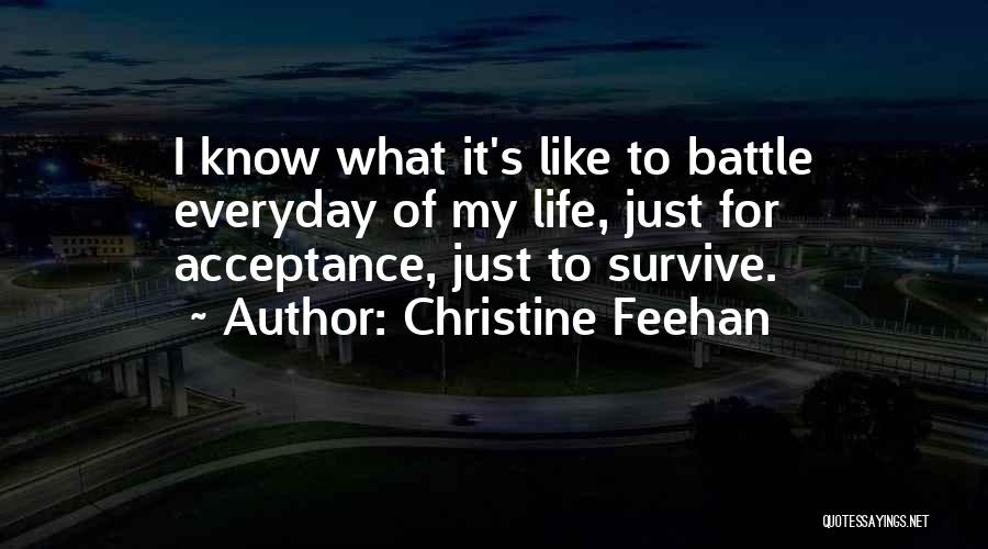 Christine Feehan Quotes: I Know What It's Like To Battle Everyday Of My Life, Just For Acceptance, Just To Survive.