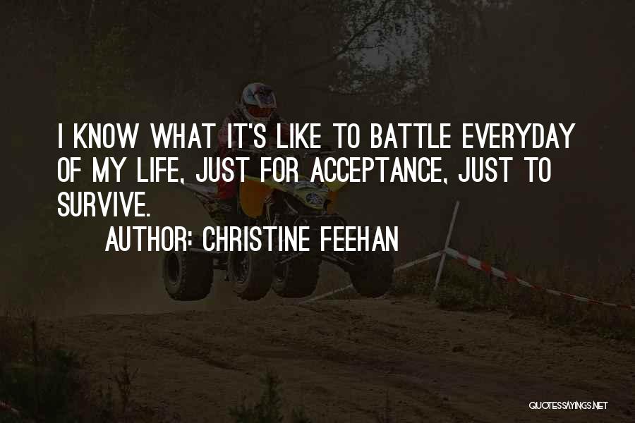 Christine Feehan Quotes: I Know What It's Like To Battle Everyday Of My Life, Just For Acceptance, Just To Survive.