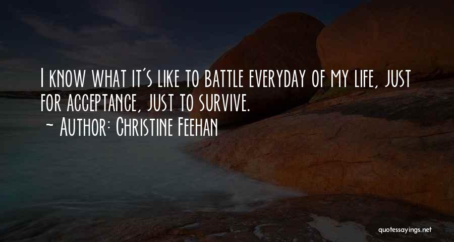 Christine Feehan Quotes: I Know What It's Like To Battle Everyday Of My Life, Just For Acceptance, Just To Survive.