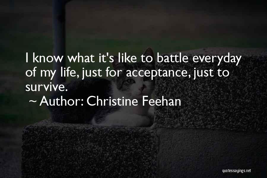 Christine Feehan Quotes: I Know What It's Like To Battle Everyday Of My Life, Just For Acceptance, Just To Survive.
