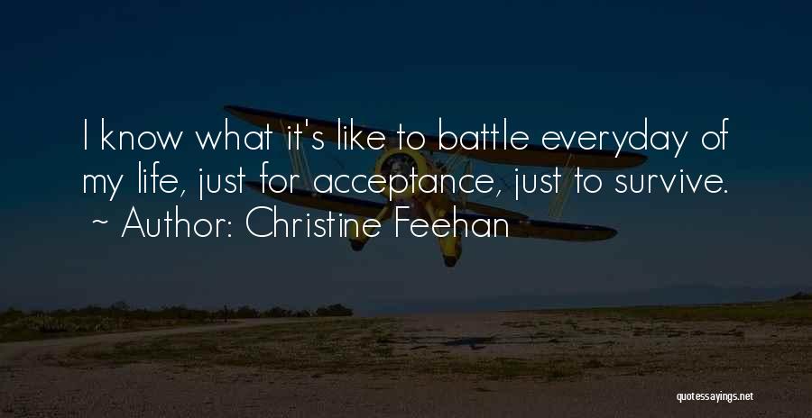 Christine Feehan Quotes: I Know What It's Like To Battle Everyday Of My Life, Just For Acceptance, Just To Survive.
