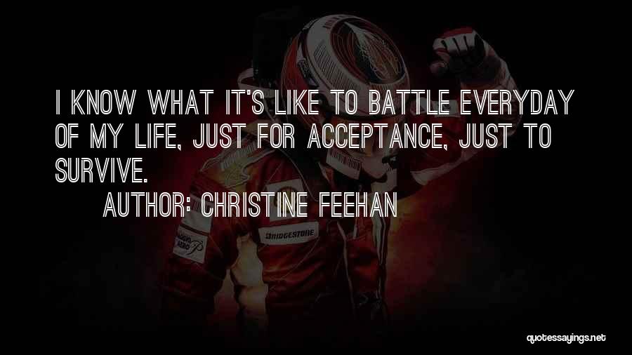 Christine Feehan Quotes: I Know What It's Like To Battle Everyday Of My Life, Just For Acceptance, Just To Survive.