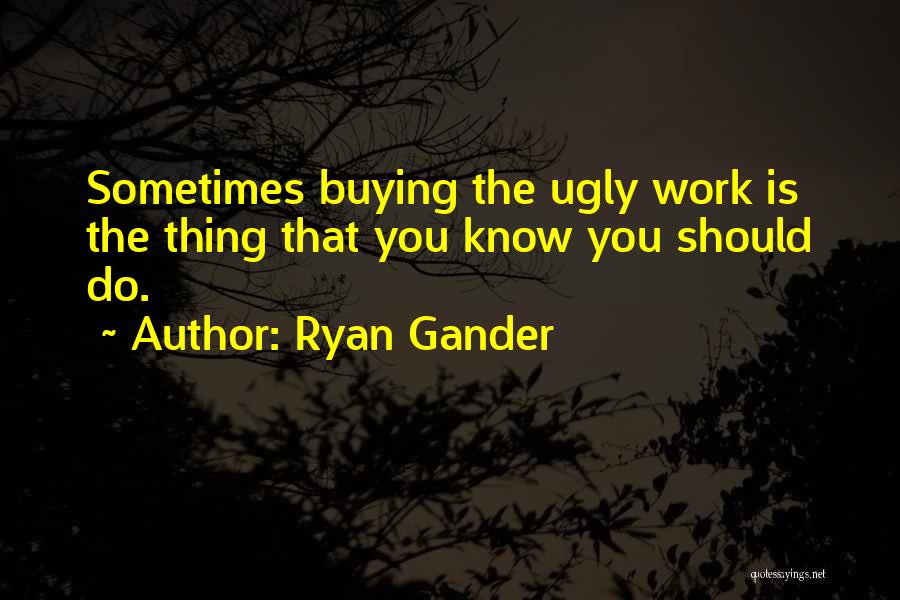 Ryan Gander Quotes: Sometimes Buying The Ugly Work Is The Thing That You Know You Should Do.