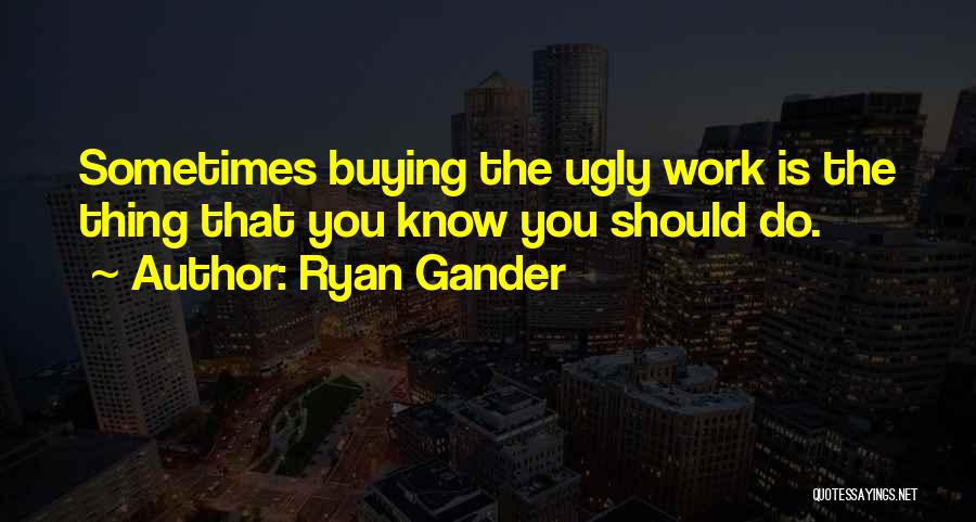 Ryan Gander Quotes: Sometimes Buying The Ugly Work Is The Thing That You Know You Should Do.