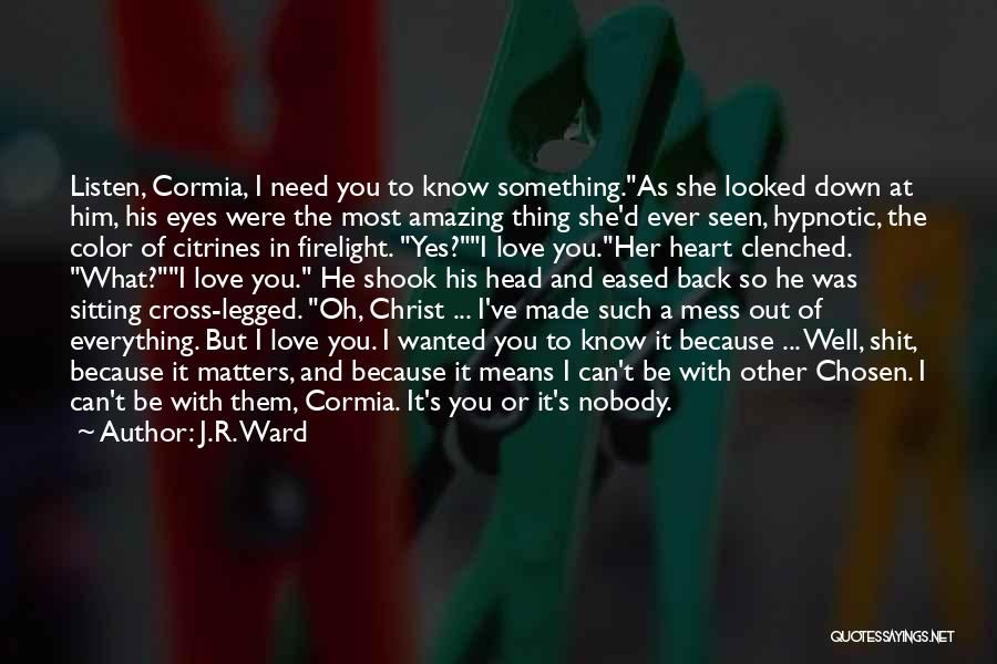 J.R. Ward Quotes: Listen, Cormia, I Need You To Know Something.as She Looked Down At Him, His Eyes Were The Most Amazing Thing