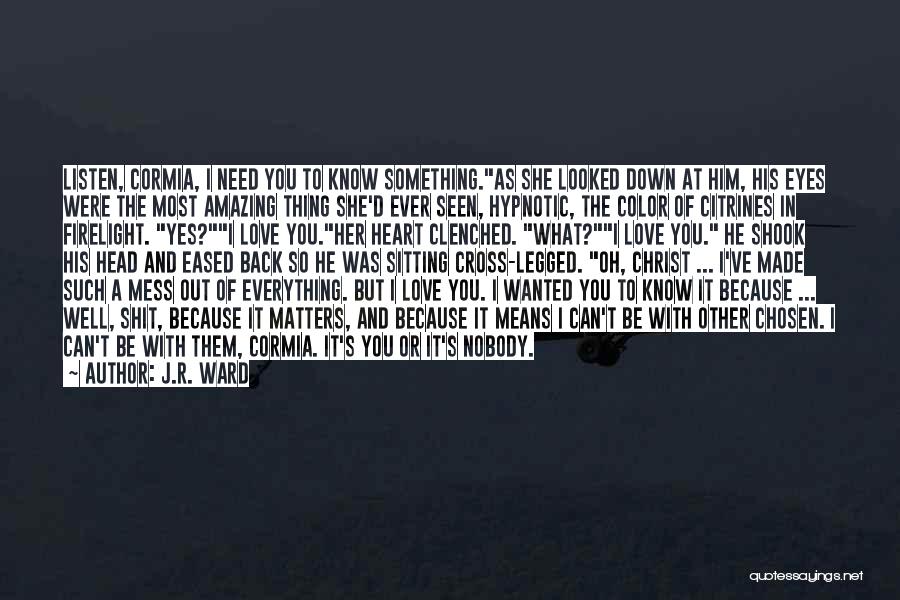 J.R. Ward Quotes: Listen, Cormia, I Need You To Know Something.as She Looked Down At Him, His Eyes Were The Most Amazing Thing