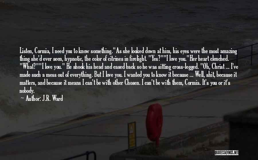 J.R. Ward Quotes: Listen, Cormia, I Need You To Know Something.as She Looked Down At Him, His Eyes Were The Most Amazing Thing