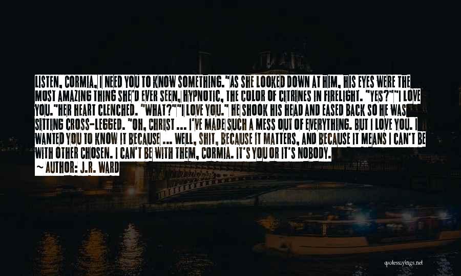 J.R. Ward Quotes: Listen, Cormia, I Need You To Know Something.as She Looked Down At Him, His Eyes Were The Most Amazing Thing