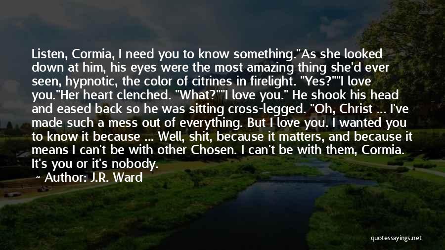 J.R. Ward Quotes: Listen, Cormia, I Need You To Know Something.as She Looked Down At Him, His Eyes Were The Most Amazing Thing