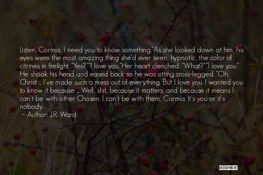 J.R. Ward Quotes: Listen, Cormia, I Need You To Know Something.as She Looked Down At Him, His Eyes Were The Most Amazing Thing