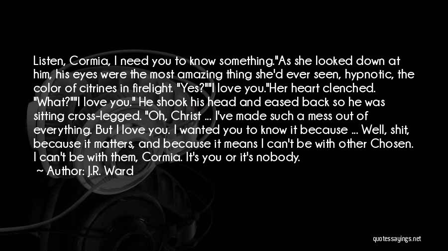 J.R. Ward Quotes: Listen, Cormia, I Need You To Know Something.as She Looked Down At Him, His Eyes Were The Most Amazing Thing