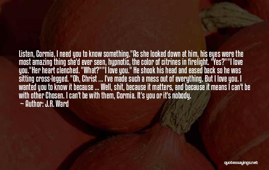 J.R. Ward Quotes: Listen, Cormia, I Need You To Know Something.as She Looked Down At Him, His Eyes Were The Most Amazing Thing