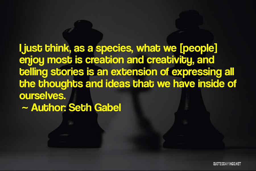 Seth Gabel Quotes: I Just Think, As A Species, What We [people] Enjoy Most Is Creation And Creativity, And Telling Stories Is An