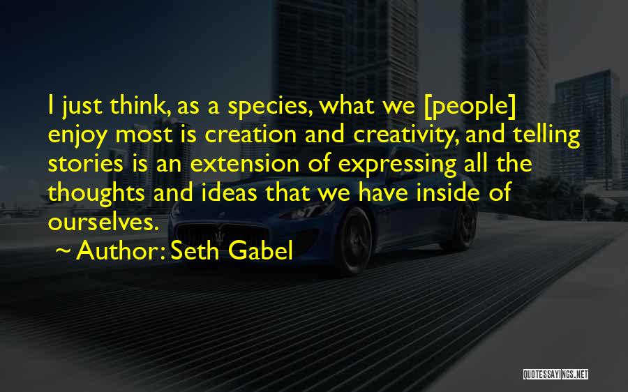 Seth Gabel Quotes: I Just Think, As A Species, What We [people] Enjoy Most Is Creation And Creativity, And Telling Stories Is An