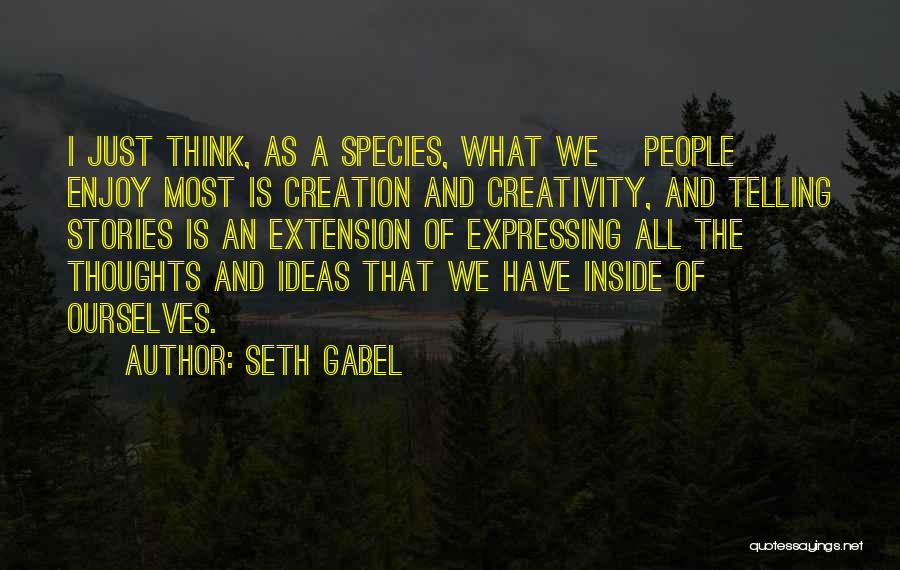 Seth Gabel Quotes: I Just Think, As A Species, What We [people] Enjoy Most Is Creation And Creativity, And Telling Stories Is An