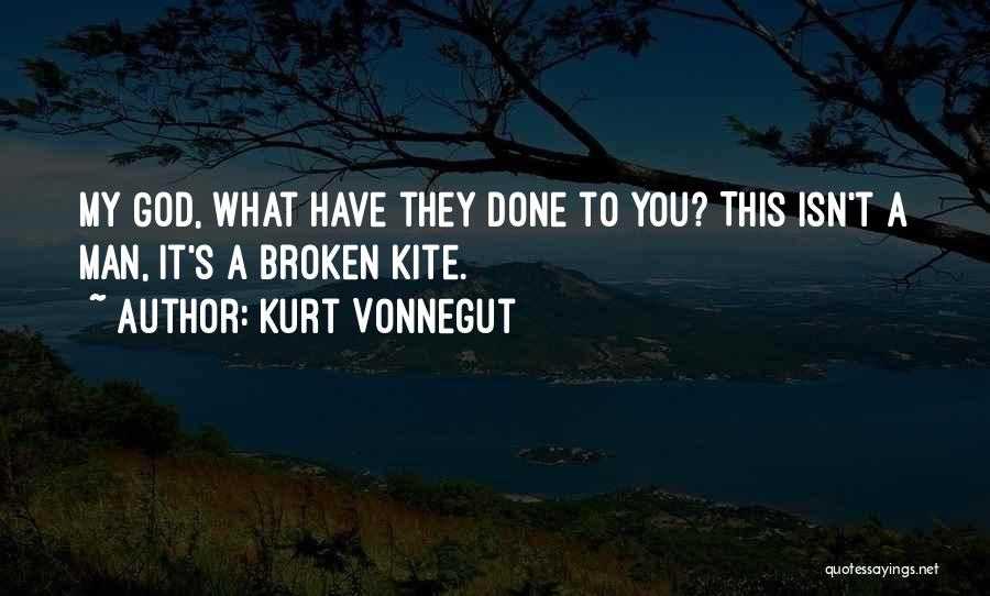 Kurt Vonnegut Quotes: My God, What Have They Done To You? This Isn't A Man, It's A Broken Kite.