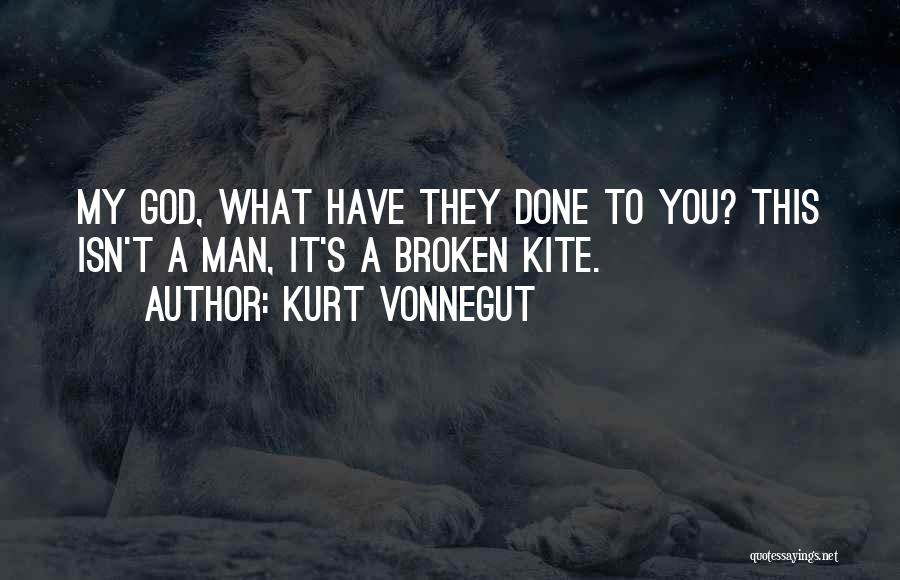 Kurt Vonnegut Quotes: My God, What Have They Done To You? This Isn't A Man, It's A Broken Kite.