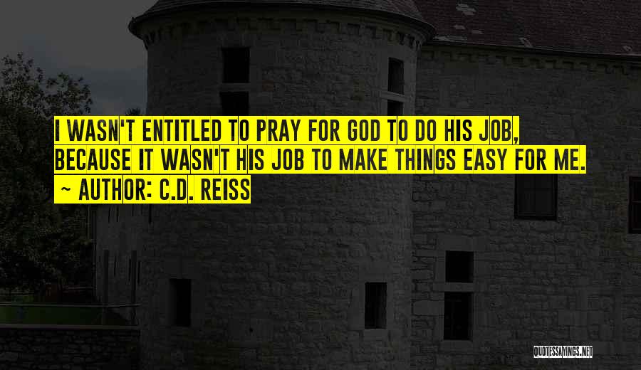 C.D. Reiss Quotes: I Wasn't Entitled To Pray For God To Do His Job, Because It Wasn't His Job To Make Things Easy