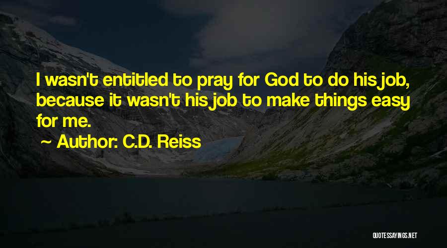 C.D. Reiss Quotes: I Wasn't Entitled To Pray For God To Do His Job, Because It Wasn't His Job To Make Things Easy