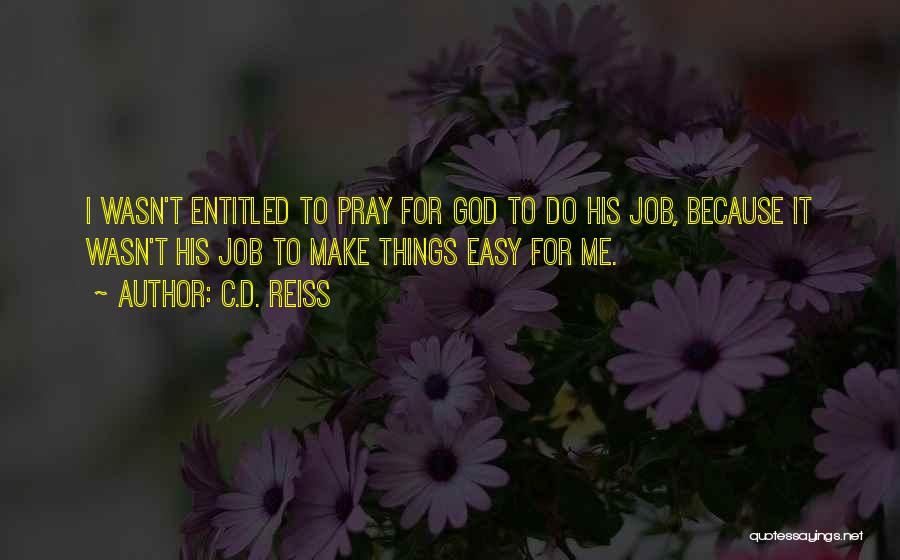 C.D. Reiss Quotes: I Wasn't Entitled To Pray For God To Do His Job, Because It Wasn't His Job To Make Things Easy