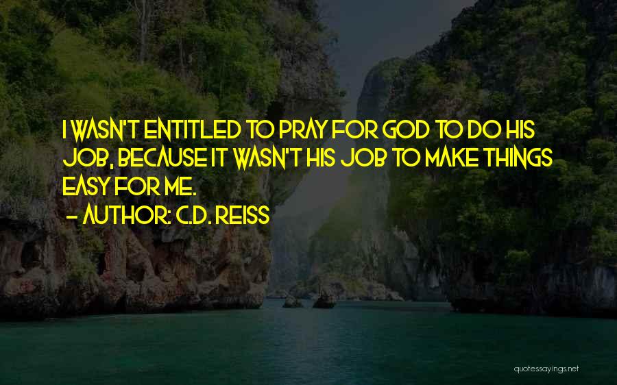 C.D. Reiss Quotes: I Wasn't Entitled To Pray For God To Do His Job, Because It Wasn't His Job To Make Things Easy