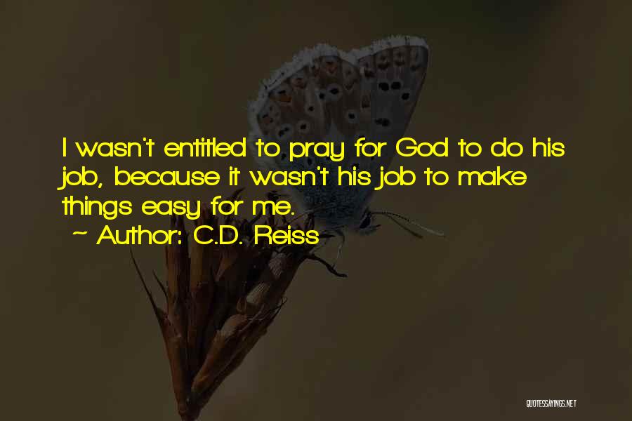 C.D. Reiss Quotes: I Wasn't Entitled To Pray For God To Do His Job, Because It Wasn't His Job To Make Things Easy
