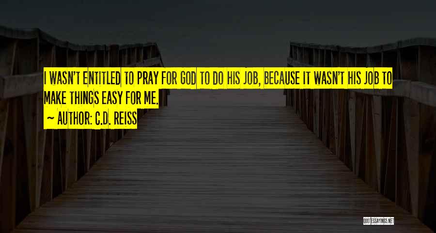 C.D. Reiss Quotes: I Wasn't Entitled To Pray For God To Do His Job, Because It Wasn't His Job To Make Things Easy