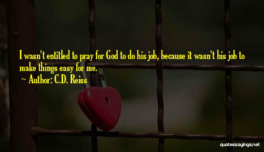 C.D. Reiss Quotes: I Wasn't Entitled To Pray For God To Do His Job, Because It Wasn't His Job To Make Things Easy