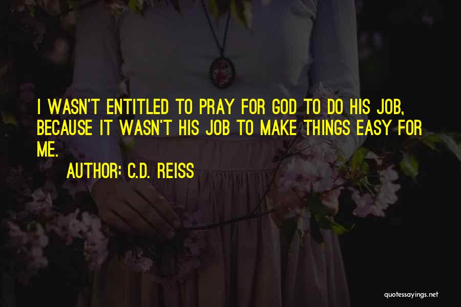 C.D. Reiss Quotes: I Wasn't Entitled To Pray For God To Do His Job, Because It Wasn't His Job To Make Things Easy