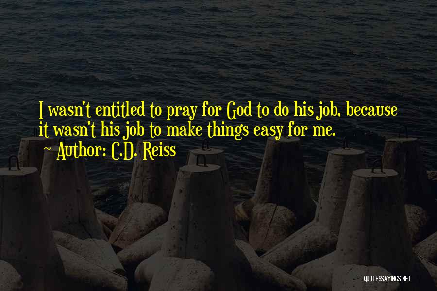 C.D. Reiss Quotes: I Wasn't Entitled To Pray For God To Do His Job, Because It Wasn't His Job To Make Things Easy