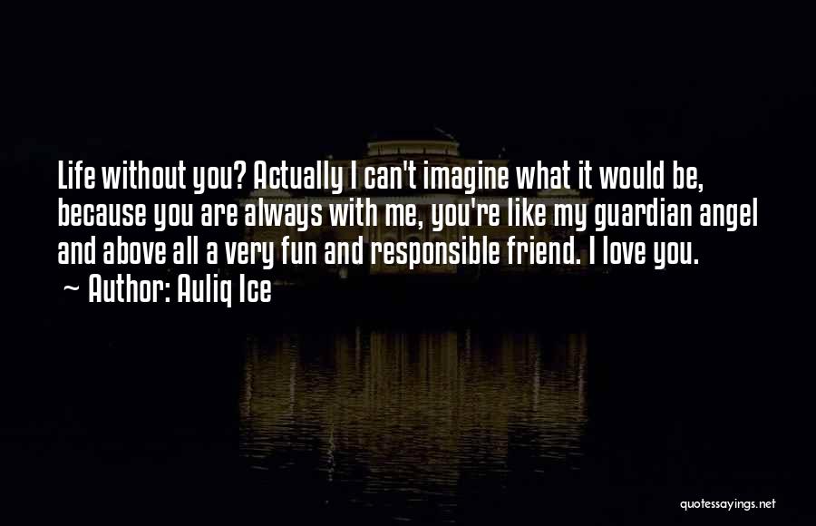 Auliq Ice Quotes: Life Without You? Actually I Can't Imagine What It Would Be, Because You Are Always With Me, You're Like My