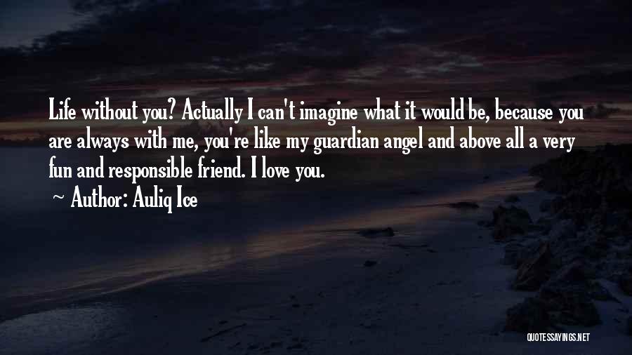 Auliq Ice Quotes: Life Without You? Actually I Can't Imagine What It Would Be, Because You Are Always With Me, You're Like My