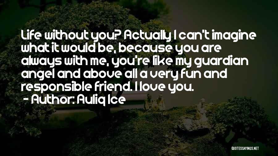 Auliq Ice Quotes: Life Without You? Actually I Can't Imagine What It Would Be, Because You Are Always With Me, You're Like My