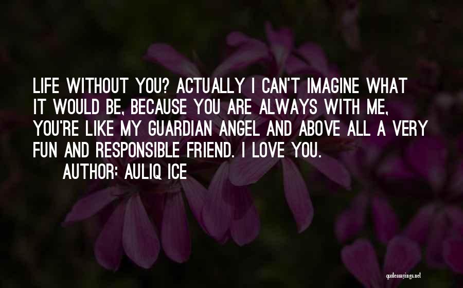 Auliq Ice Quotes: Life Without You? Actually I Can't Imagine What It Would Be, Because You Are Always With Me, You're Like My