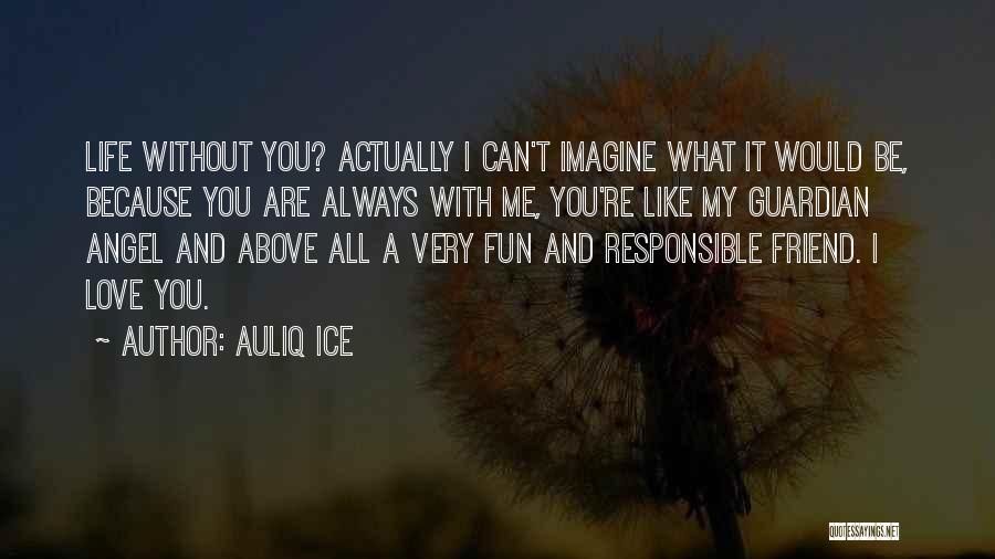 Auliq Ice Quotes: Life Without You? Actually I Can't Imagine What It Would Be, Because You Are Always With Me, You're Like My