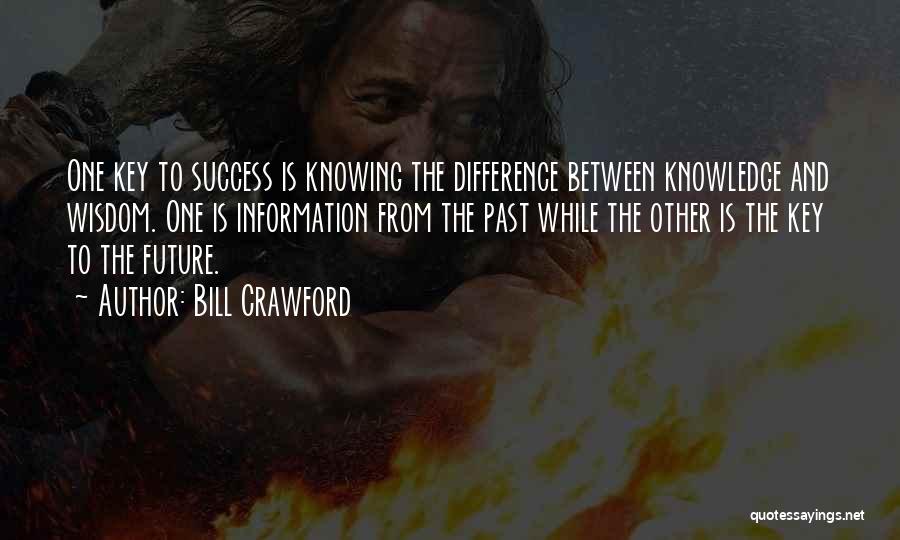 Bill Crawford Quotes: One Key To Success Is Knowing The Difference Between Knowledge And Wisdom. One Is Information From The Past While The