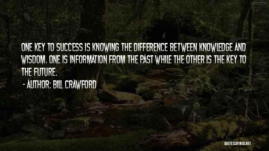 Bill Crawford Quotes: One Key To Success Is Knowing The Difference Between Knowledge And Wisdom. One Is Information From The Past While The