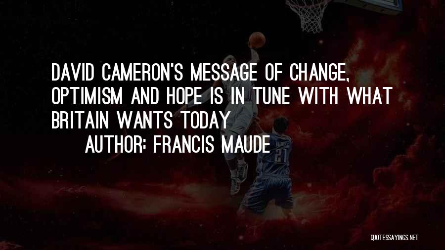 Francis Maude Quotes: David Cameron's Message Of Change, Optimism And Hope Is In Tune With What Britain Wants Today
