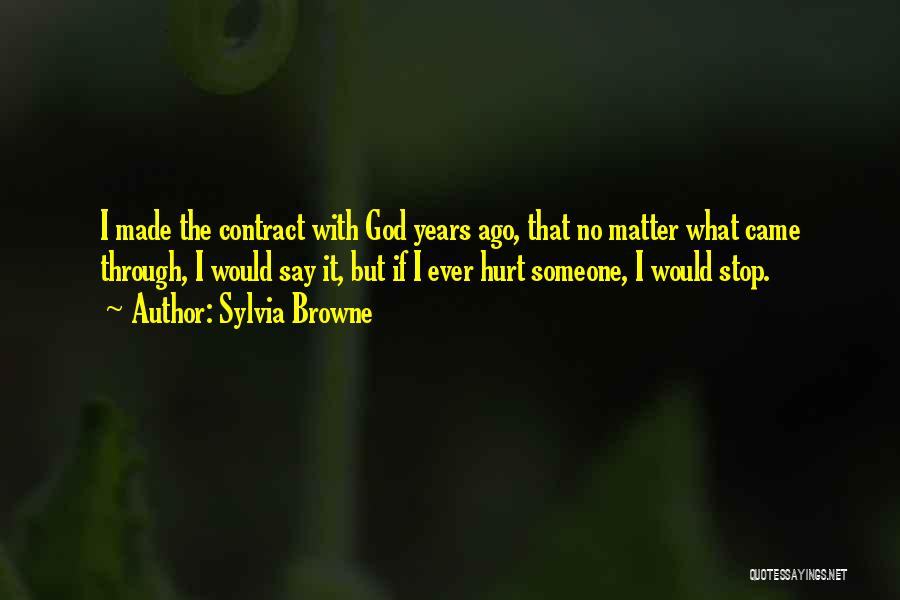 Sylvia Browne Quotes: I Made The Contract With God Years Ago, That No Matter What Came Through, I Would Say It, But If