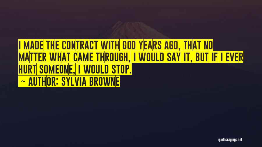 Sylvia Browne Quotes: I Made The Contract With God Years Ago, That No Matter What Came Through, I Would Say It, But If