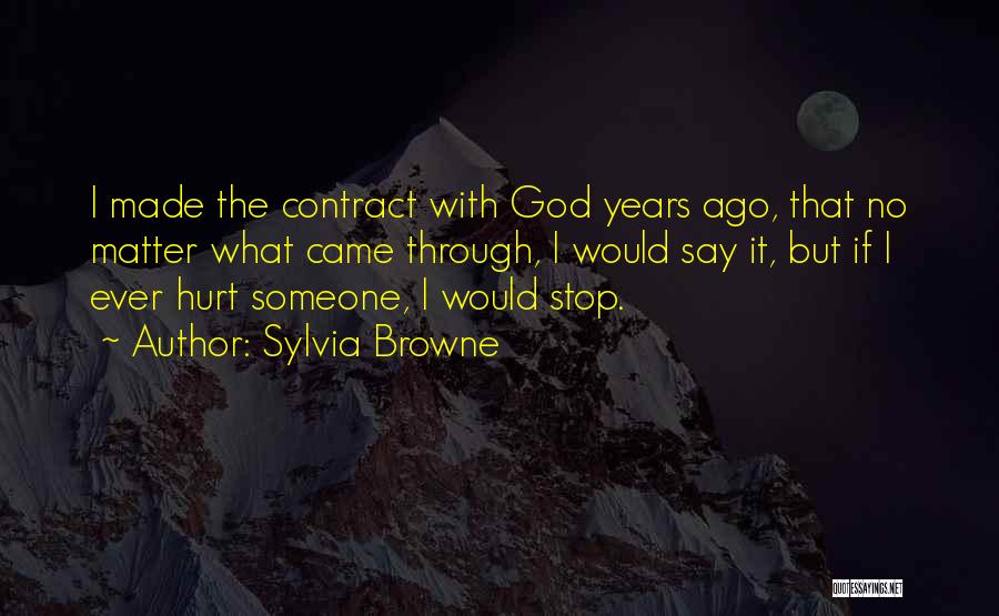 Sylvia Browne Quotes: I Made The Contract With God Years Ago, That No Matter What Came Through, I Would Say It, But If