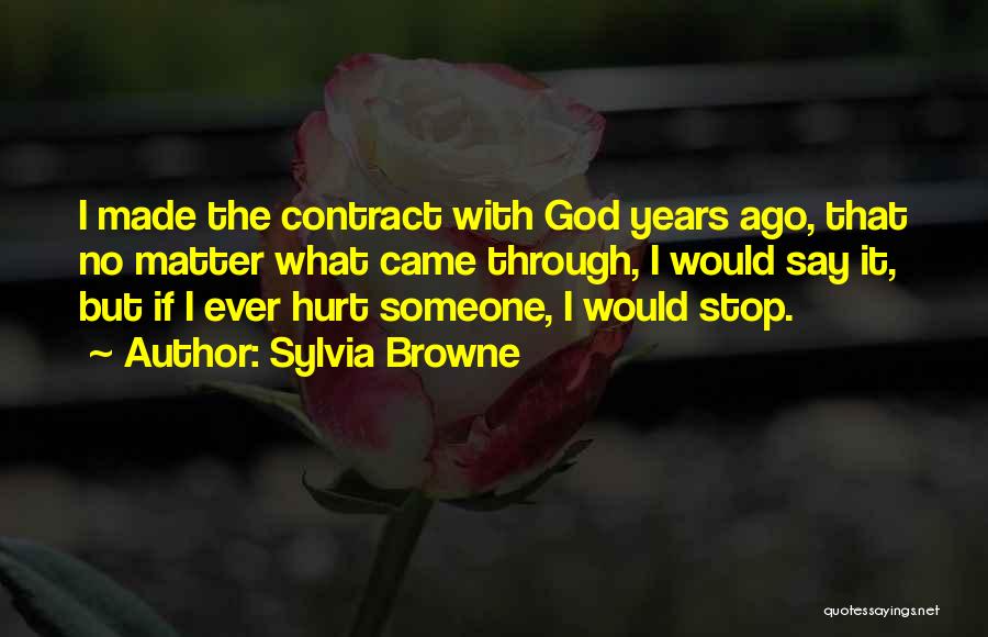 Sylvia Browne Quotes: I Made The Contract With God Years Ago, That No Matter What Came Through, I Would Say It, But If
