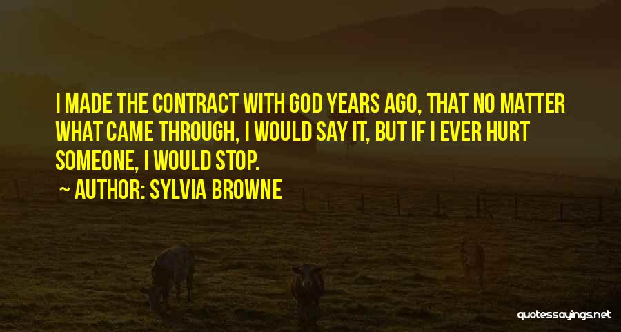 Sylvia Browne Quotes: I Made The Contract With God Years Ago, That No Matter What Came Through, I Would Say It, But If