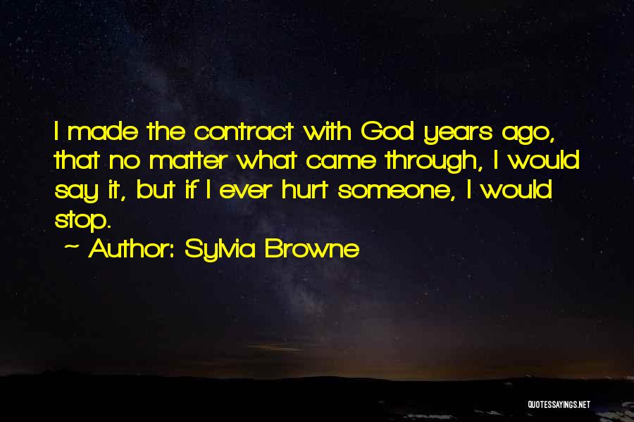 Sylvia Browne Quotes: I Made The Contract With God Years Ago, That No Matter What Came Through, I Would Say It, But If