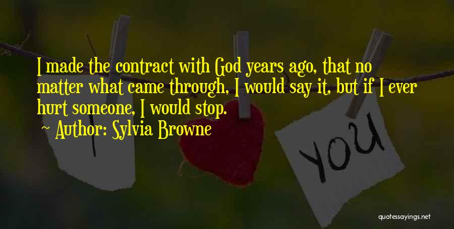 Sylvia Browne Quotes: I Made The Contract With God Years Ago, That No Matter What Came Through, I Would Say It, But If