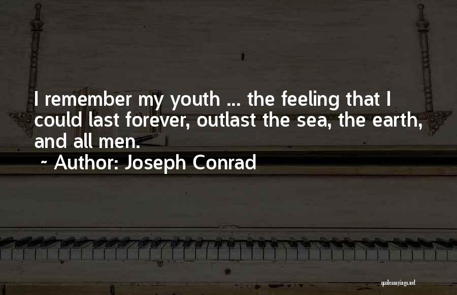 Joseph Conrad Quotes: I Remember My Youth ... The Feeling That I Could Last Forever, Outlast The Sea, The Earth, And All Men.