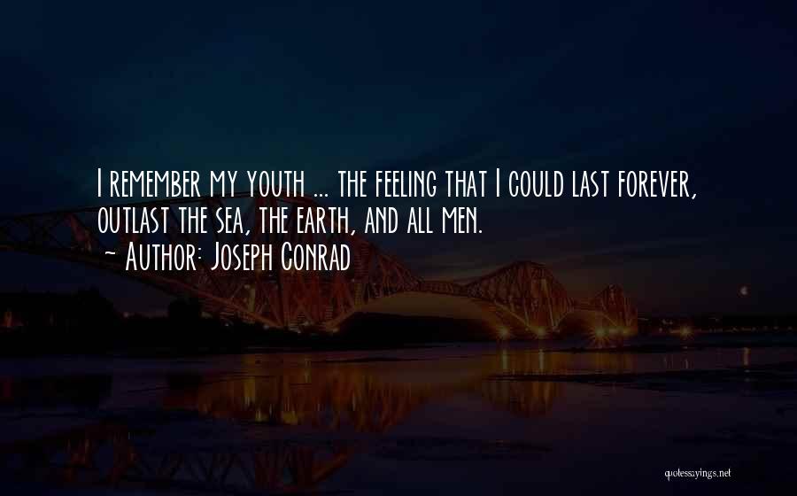 Joseph Conrad Quotes: I Remember My Youth ... The Feeling That I Could Last Forever, Outlast The Sea, The Earth, And All Men.