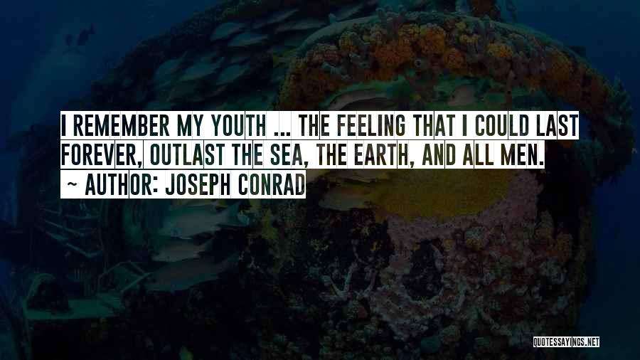 Joseph Conrad Quotes: I Remember My Youth ... The Feeling That I Could Last Forever, Outlast The Sea, The Earth, And All Men.