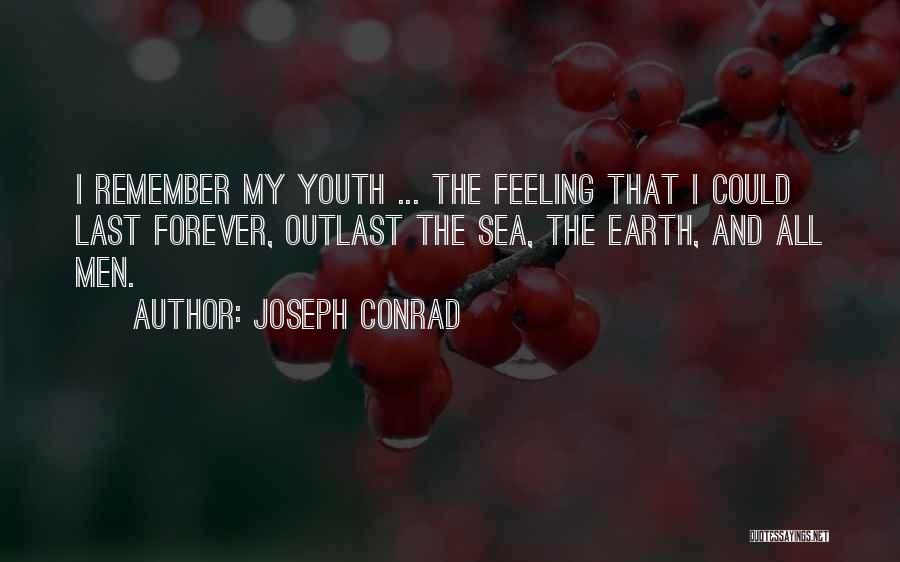 Joseph Conrad Quotes: I Remember My Youth ... The Feeling That I Could Last Forever, Outlast The Sea, The Earth, And All Men.